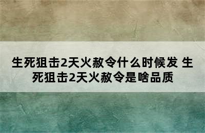 生死狙击2天火赦令什么时候发 生死狙击2天火赦令是啥品质